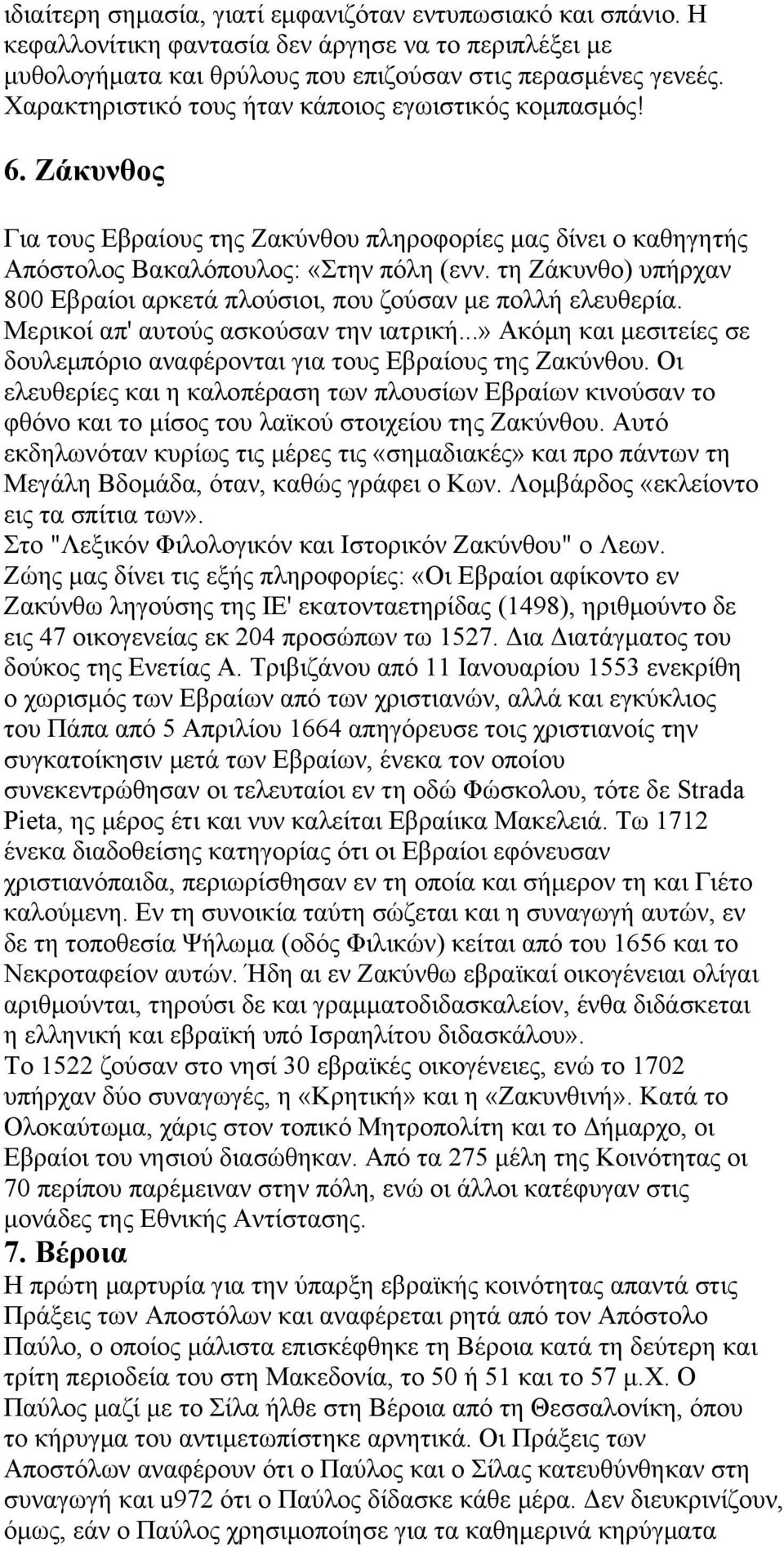 τη Ζάκυνθο) υπήρχαν 800 Εβραίοι αρκετά πλούσιοι, που ζούσαν με πολλή ελευθερία. Μερικοί απ' αυτούς ασκούσαν την ιατρική...» Ακόμη και μεσιτείες σε δουλεμπόριο αναφέρονται για τους Εβραίους της Ζακύνθου.