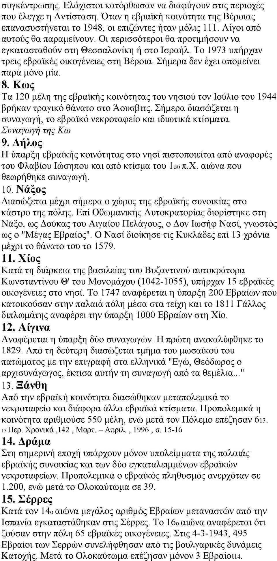 Σήμερα δεν έχει απομείνει παρά μόνο μία. 8. Κως Τα 120 μέλη της εβραϊκής κοινότητας του νησιού τον Ιούλιο του 1944 βρήκαν τραγικό θάνατο στο Άουσβιτς.