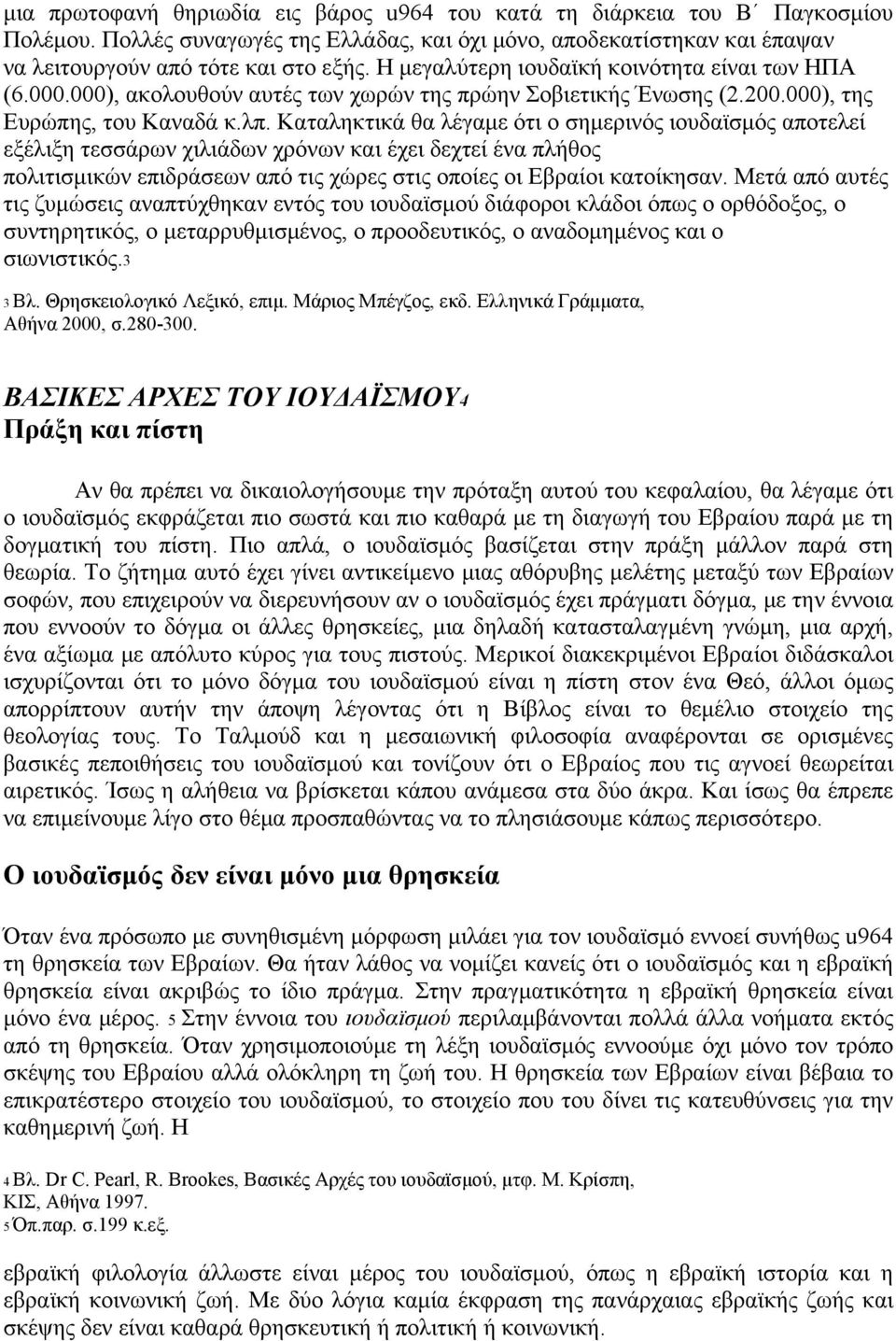 Καταληκτικά θα λέγαμε ότι ο σημερινός ιουδαϊσμός αποτελεί εξέλιξη τεσσάρων χιλιάδων χρόνων και έχει δεχτεί ένα πλήθος πολιτισμικών επιδράσεων από τις χώρες στις οποίες οι Εβραίοι κατοίκησαν.