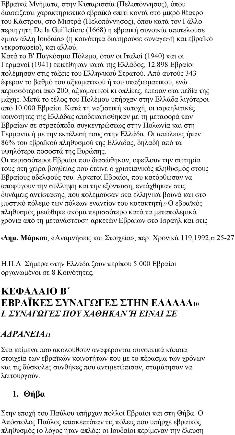 Κατά το Β' Παγκόσμιο Πόλεμο, όταν οι Ιταλοί (1940) και οι Γερμανοί (1941) επιτέθηκαν κατά της Ελλάδος, 12.898 Εβραίοι πολέμησαν στις τάξεις του Ελληνικού Στρατού.