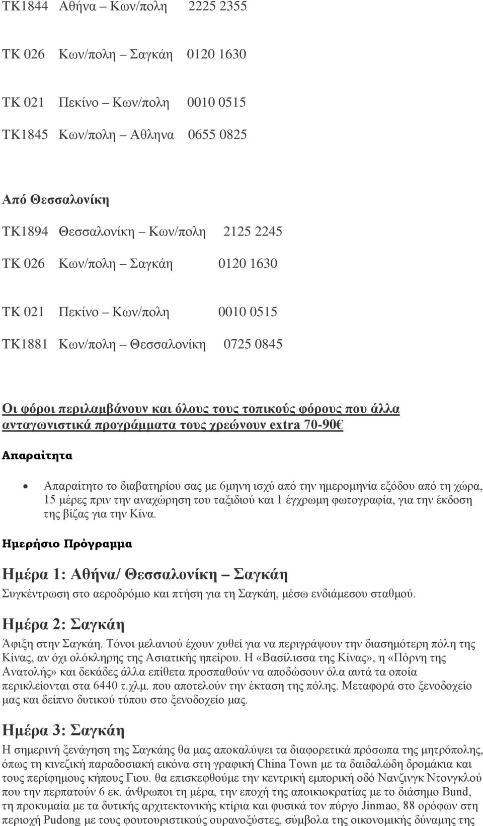 extra 70-90 Απαραίτητα Απαραίτητο το διαβατηρίου σας με 6μηνη ισχύ από την ημερομηνία εξόδου από τη χώρα, 15 μέρες πριν την αναχώρηση του ταξιδιού και 1 έγχρωμη φωτογραφία, για την έκδοση της βίζας