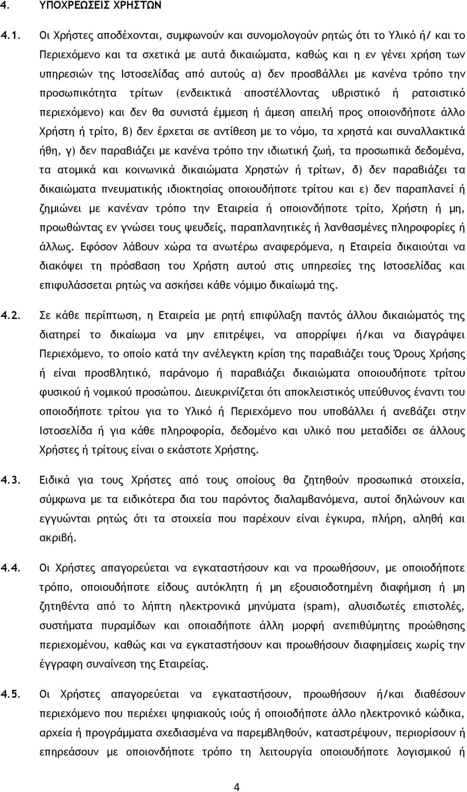 δεν προσβάλλει με κανένα τρόπο την προσωπικότητα τρίτων (ενδεικτικά αποστέλλοντας υβριστικό ή ρατσιστικό περιεχόμενο) και δεν θα συνιστά έμμεση ή άμεση απειλή προς οποιονδήποτε άλλο Χρήστη ή τρίτο,