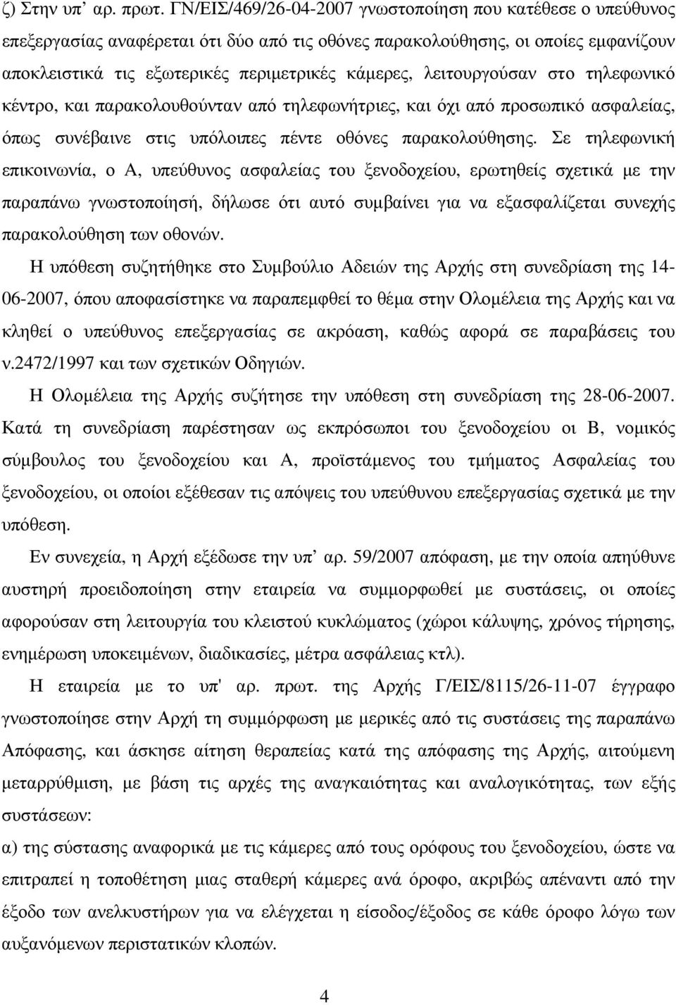 λειτουργούσαν στο τηλεφωνικό κέντρο, και παρακολουθούνταν από τηλεφωνήτριες, και όχι από προσωπικό ασφαλείας, όπως συνέβαινε στις υπόλοιπες πέντε οθόνες παρακολούθησης.