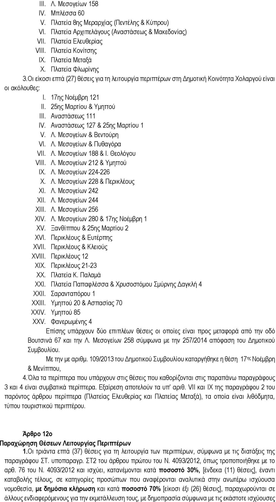 Αναστάσεως 111 IV. Αναστάσεως 127 & 25ης Μαρτίου 1 V. Λ. Μεσογείων & Βεντούρη VI. Λ. Μεσογείων & Πυθαγόρα VII. Λ. Μεσογείων 188 & Ι. Θεολόγου VIII. Λ. Μεσογείων 212 & Υμηττού IX. Λ. Μεσογείων 224-226 X.