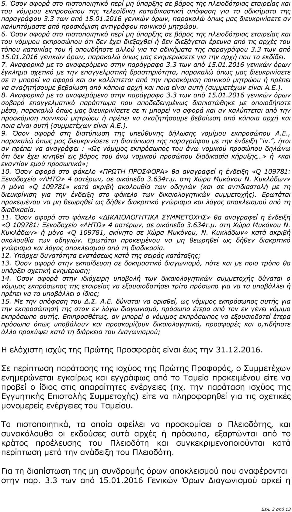 Όσον αφορά στο πιστοποιητικό περί μη ύπαρξης σε βάρος της πλειοδότριας εταιρείας και του νόμιμου εκπροσώπου ότι δεν έχει διεξαχθεί ή δεν διεξάγεται έρευνα από τις αρχές του τόπου κατοικίας του ή