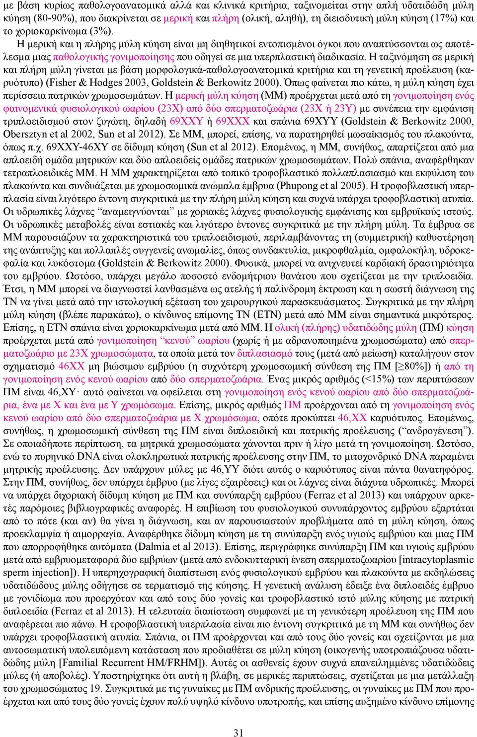 Η μερική και η πλήρης μύλη κύηση είναι μη διηθητικοί εντοπισμένοι όγκοι που αναπτύσσονται ως αποτέλεσμα μιας παθολογικής γονιμοποίησης που οδηγεί σε μια υπερπλαστική διαδικασία.