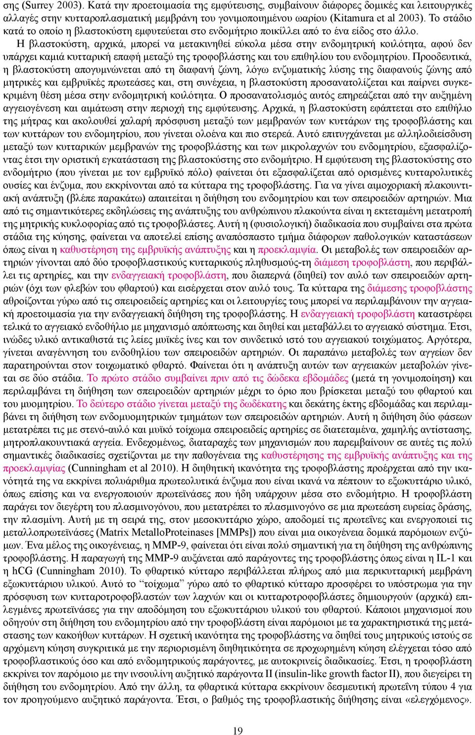 H βλαστοκύστη, αρχικά, μπορεί να μετακινηθεί εύκολα μέσα στην ενδομητρική κοιλότητα, αφού δεν υπάρχει καμιά κυτταρική επαφή μεταξύ της τροφοβλάστης και του επιθηλίου του ενδομητρίου.