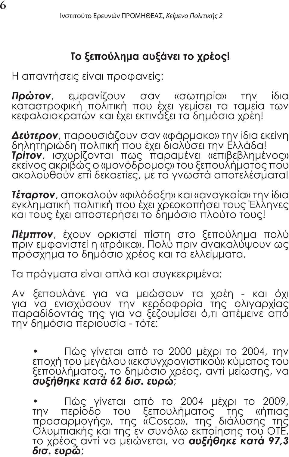 Δεύτερον, παρουσιάζουν σαν «φάρμακο» την ίδια εκείνη δηλητηριώδη πολιτική που έχει διαλύσει την Ελλάδα!