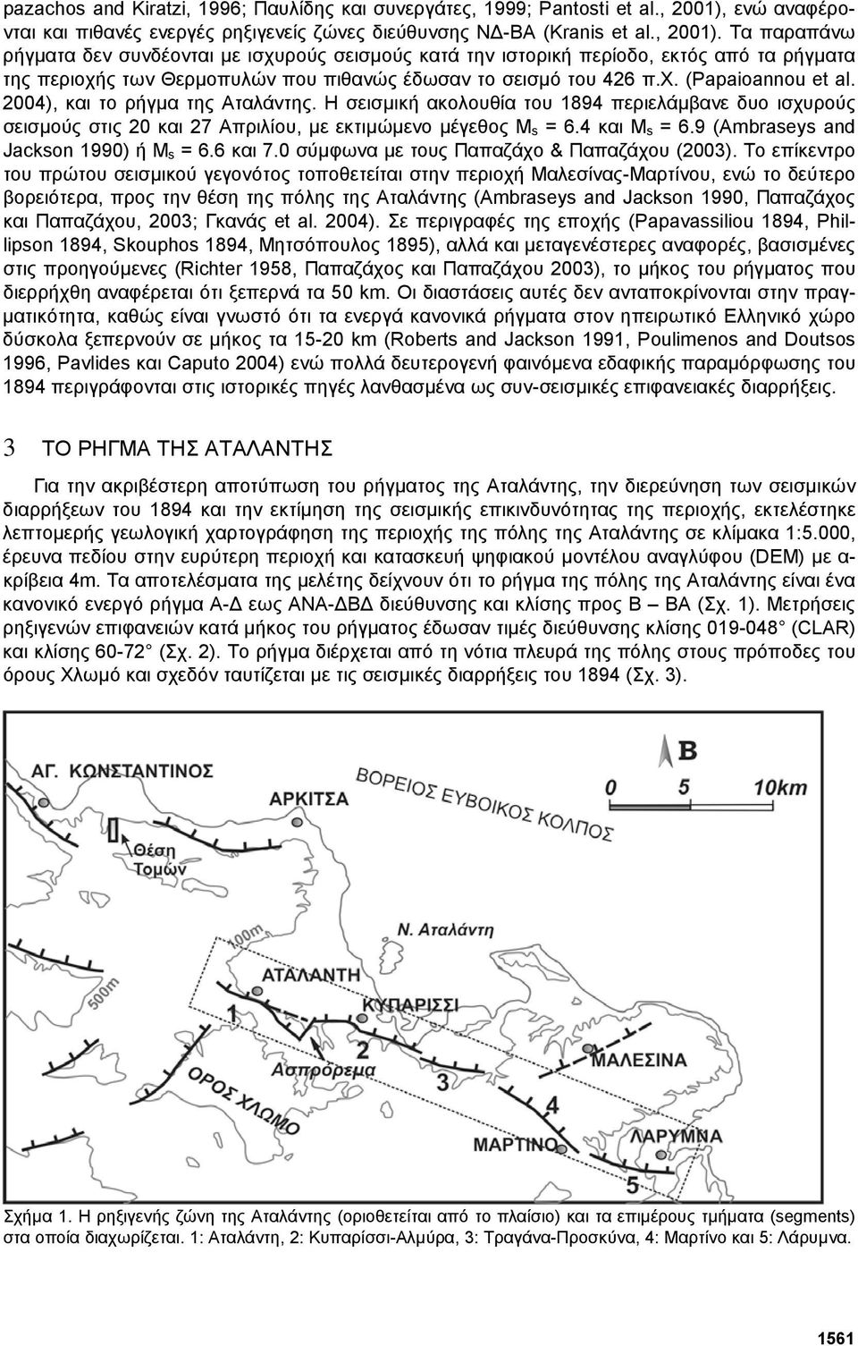 Τα παραπάνω ρήγµατα δεν συνδέονται µε ισχυρούς σεισµούς κατά την ιστορική περίοδο, εκτός από τα ρήγµατα της περιοχής των Θερµοπυλών που πιθανώς έδωσαν το σεισµό του 426 π.χ. (Papaioannou et al.