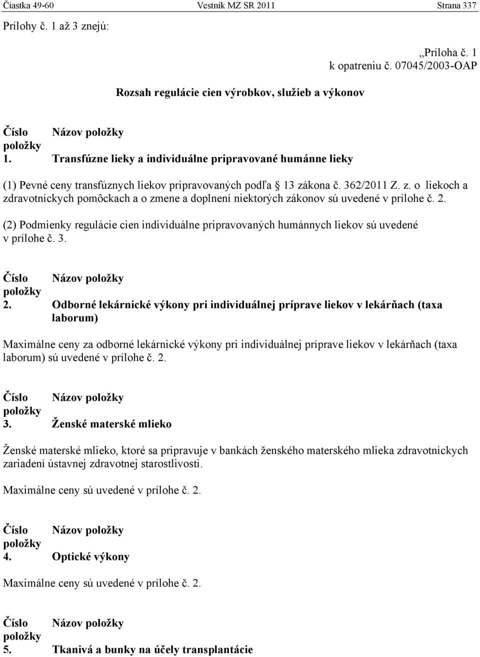 kona č. 362/2011 Z. z. o liekoch a zdravotníckych pomôckach a o zmene a doplnení niektorých zákonov sú uvedené v prílohe č. 2.