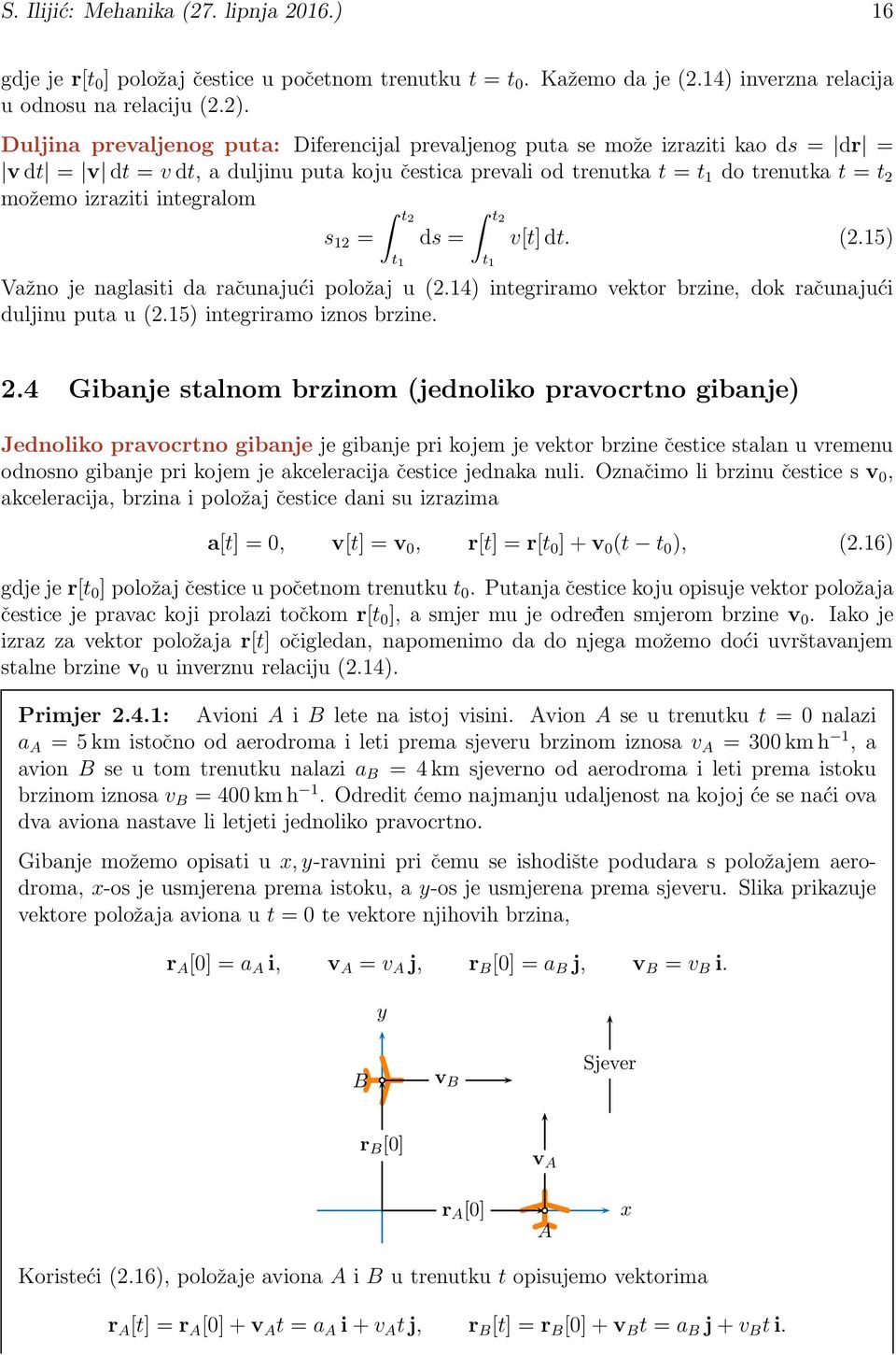 integralom s 12 = t2 t 1 ds = t2 t 1 v[t] dt. (2.15) Važno je naglasiti da računajući položaj u (2.14) integriramo vektor brzine, dok računajući duljinu puta u (2.15) integriramo iznos brzine. 2.