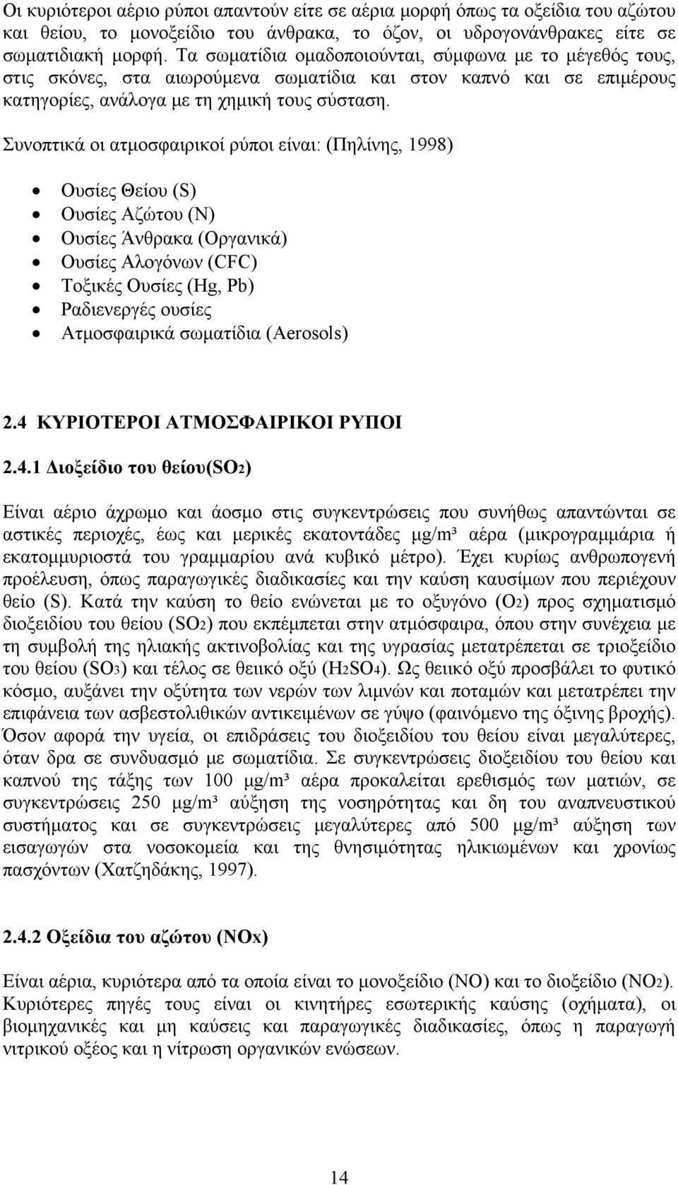 Συνοπτικά οι ατμοσφαιρικοί ρύποι είναι: (Πηλίνης, 1998) Ουσίες Θείου (S) Ουσίες Αζώτου (N) Ουσίες Άνθρακα (Οργανικά) Ουσίες Αλογόνων (CFC) Τοξικές Ουσίες (Hg, Pb) Ραδιενεργές ουσίες Ατμοσφαιρικά