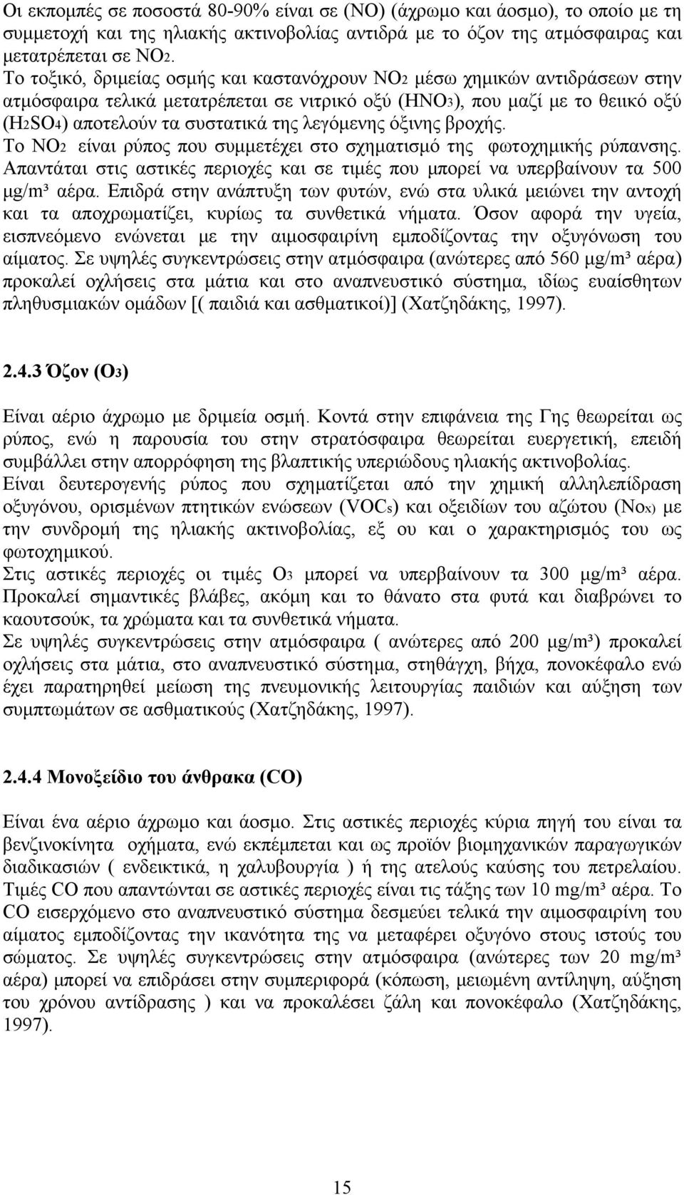 λεγόμενης όξινης βροχής. Το NO2 είναι ρύπος που συμμετέχει στο σχηματισμό της φωτοχημικής ρύπανσης. Απαντάται στις αστικές περιοχές και σε τιμές που μπορεί να υπερβαίνουν τα 500 μg/m³ αέρα.