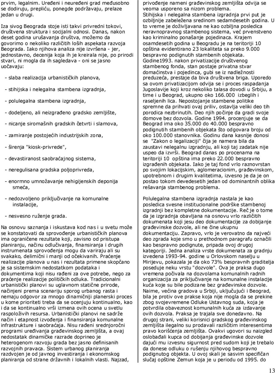 Danas, nakon deset godina urušavanja društva, možemo da govorimo o nekoliko različitih loših aspekata razvoja Beograda.