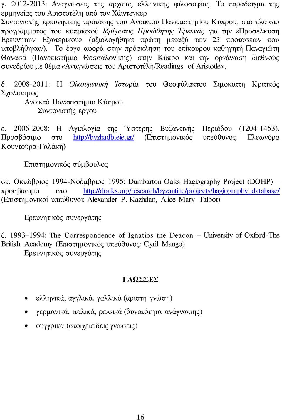 Το έργο αφορά στην πρόσκληση του επίκουρου καθηγητή Παναγιώτη Θανασά (Πανεπιστήμιο Θεσσαλονίκης) στην Κύπρο και την οργάνωση διεθνούς συνεδρίου με θέμα «Αναγνώσεις του Αριστοτέλη/Readings of