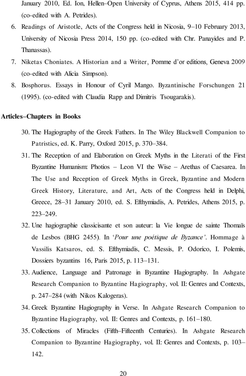 A Historian and a Writer, Pomme d or editions, Geneva 2009 (co-edited with Alicia Simpson). 8. Bosphorus. Essays in Honour of Cyril Mango. Byzantinische Forschungen 21 (1995).