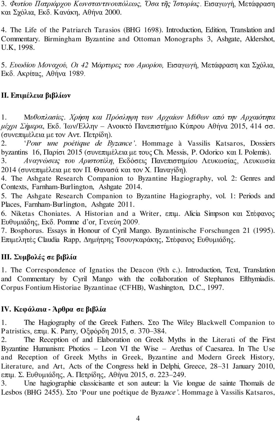 Ευωδίου Μοναχού, Οι 42 Mάρτυρες του Αμορίου, Εισαγωγή, Μετάφραση και Σχόλια, Eκδ. Ακρίτας, Αθήνα 1989. II. Eπιμέλεια βιβλίων 1. Mυθοπλασίες.