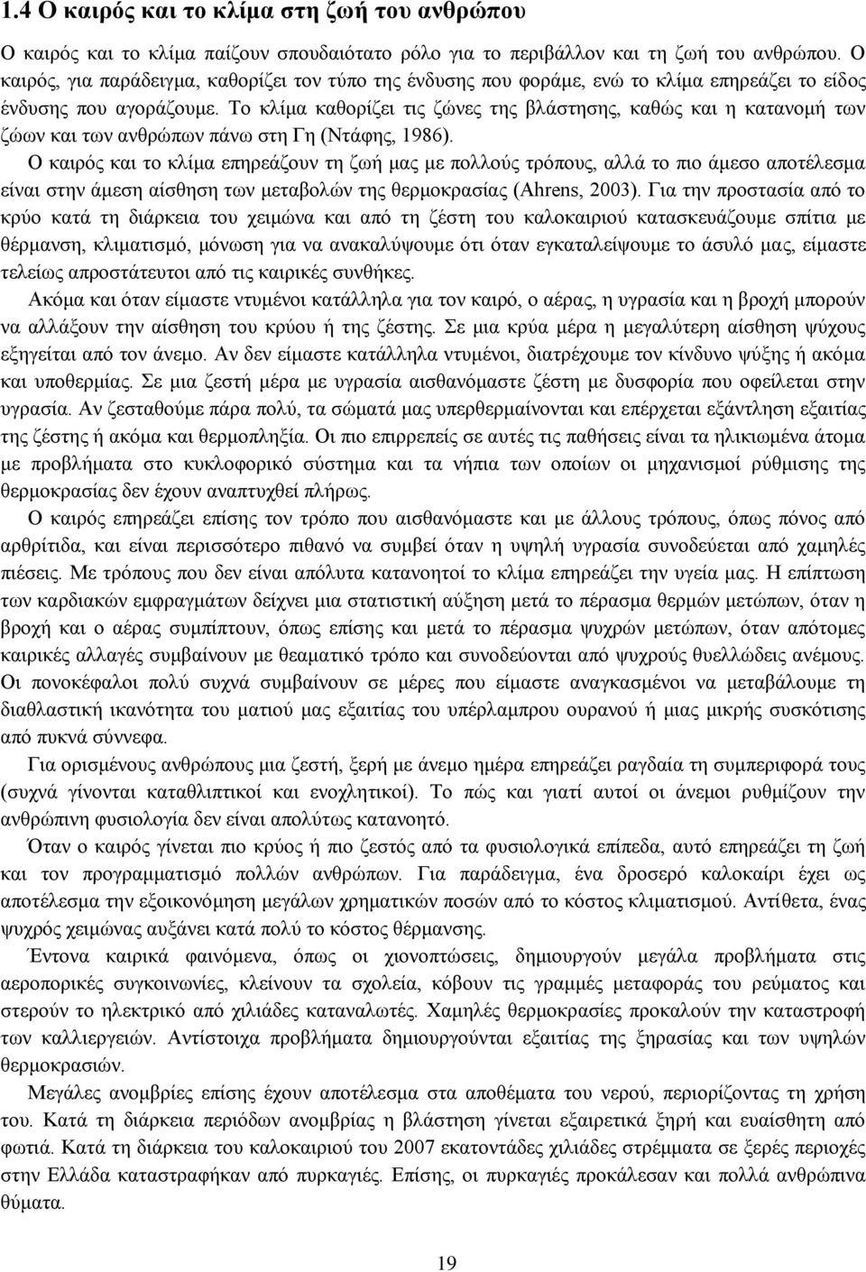 Το κλίμα καθορίζει τις ζώνες της βλάστησης, καθώς και η κατανομή των ζώων και των ανθρώπων πάνω στη Γη (Ντάφης, 1986).