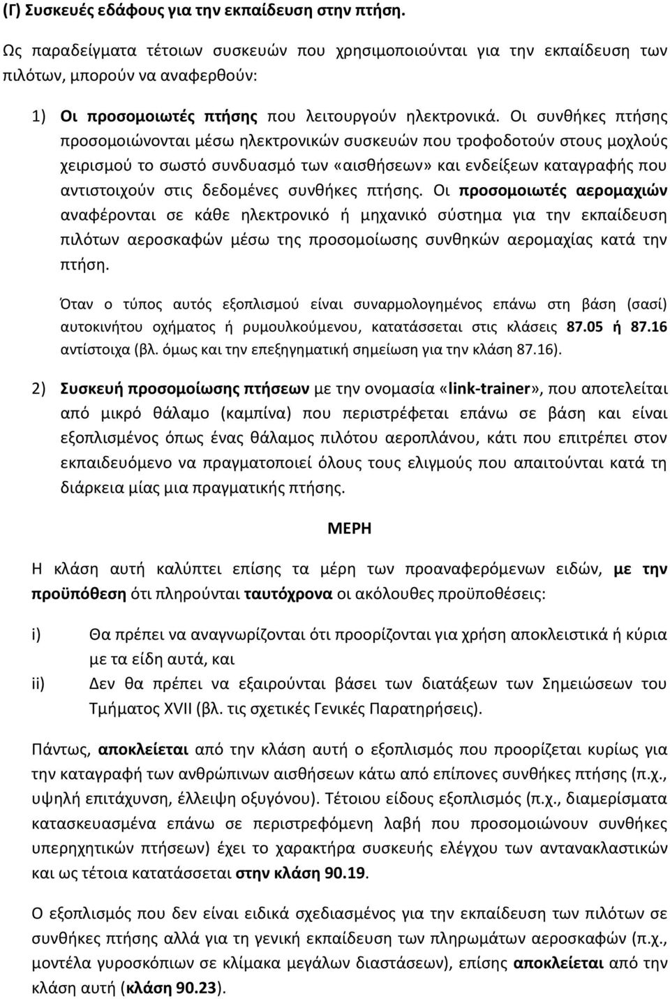 Οι συνθήκες πτήσης προσομοιώνονται μέσω ηλεκτρονικών συσκευών που τροφοδοτούν στους μοχλούς χειρισμού το σωστό συνδυασμό των «αισθήσεων» και ενδείξεων καταγραφής που αντιστοιχούν στις δεδομένες