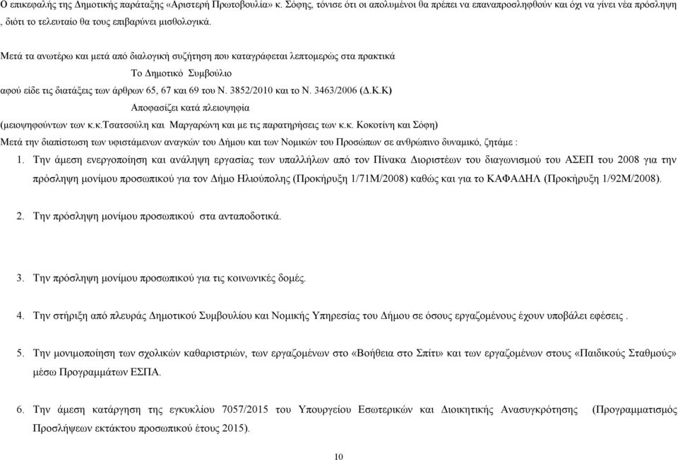 Μετά τα ανωτέρω και μετά από διαλογική συζήτηση που καταγράφεται λεπτομερώς στα πρακτικά Το Δημοτικό Συμβούλιο αφού είδε τις διατάξεις των άρθρων 65, 67 και 69 του Ν. 3852/2010 και το Ν. 3463/2006 (Δ.