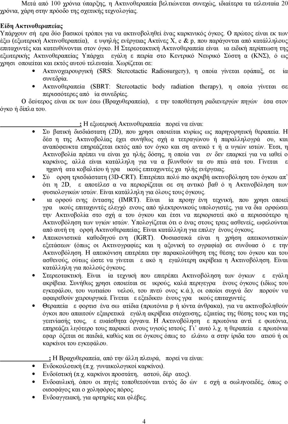 Ο πρώτος είναι εκ των έξω (εξωτερική Ακτινοθεραπεία), με υψηλής ενέργειας Ακτίνες Χ, e & p, που παράγονται από κατάλληλους επιταχυντές και κατευθύνονται στον όγκο.