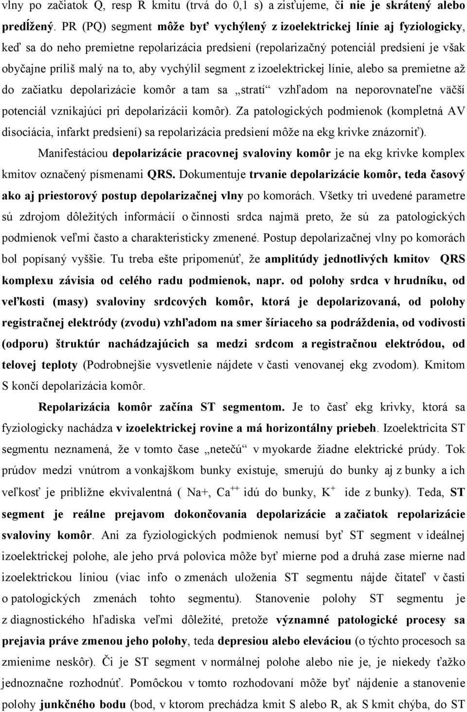 vychýlil segment z izoelektrickej línie, alebo sa premietne až do začiatku depolarizácie komôr a tam sa stratí vzhľadom na neporovnateľne väčší potenciál vznikajúci pri depolarizácii komôr).