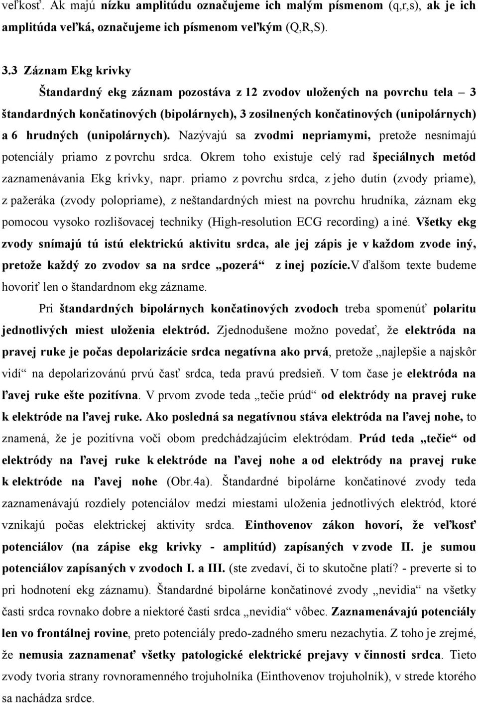 (unipolárnych). Nazývajú sa zvodmi nepriamymi, pretože nesnímajú potenciály priamo z povrchu srdca. Okrem toho existuje celý rad špeciálnych metód zaznamenávania Ekg krivky, napr.