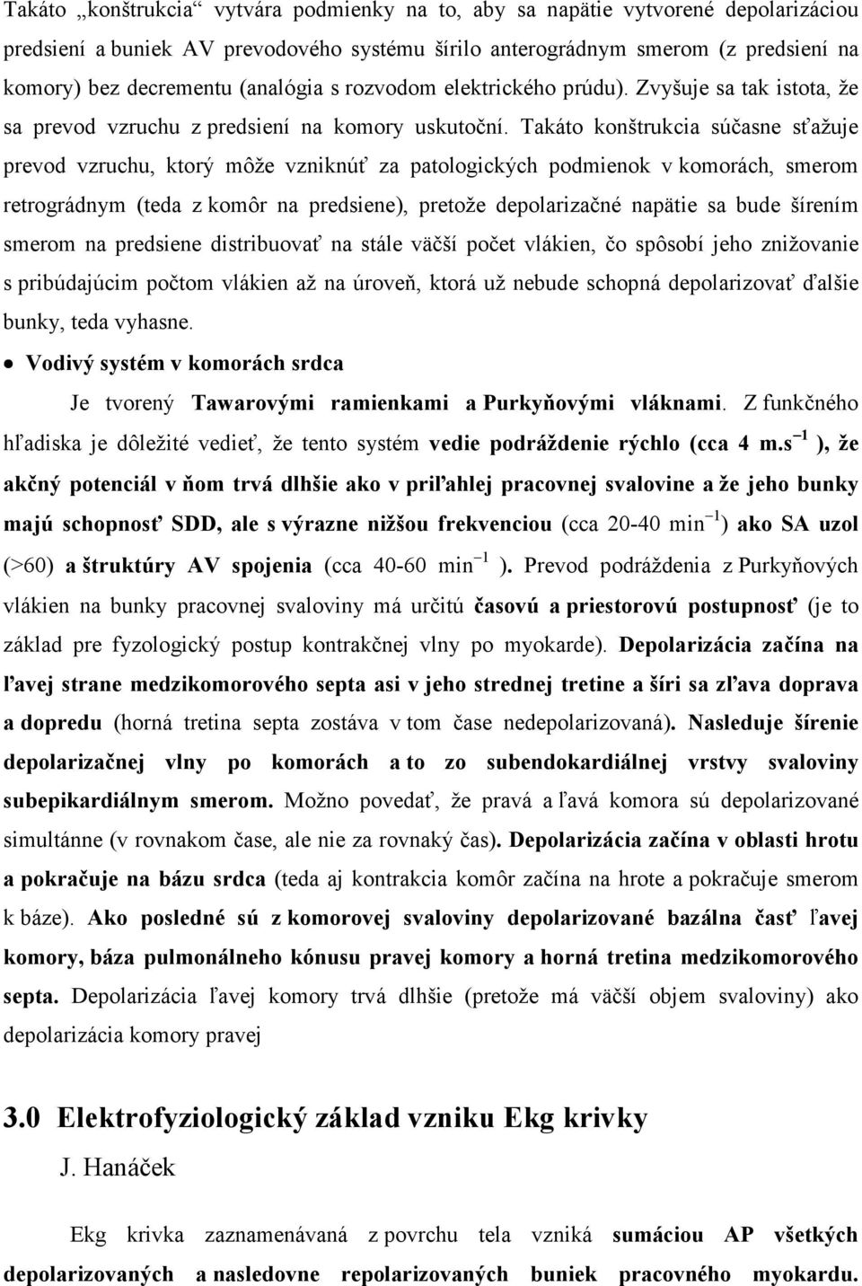 Takáto konštrukcia súčasne sťažuje prevod vzruchu, ktorý môže vzniknúť za patologických podmienok v komorách, smerom retrográdnym (teda z komôr na predsiene), pretože depolarizačné napätie sa bude