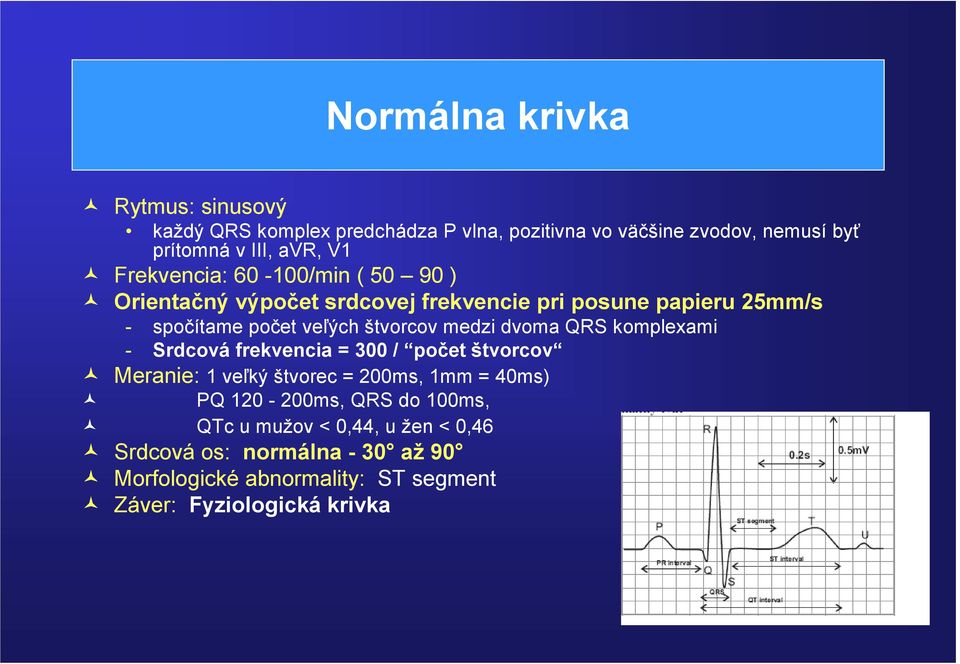 medzi dvoma QRS komplexami - Srdcová frekvencia = 300 / počet štvorcov Meranie: 1 veľký štvorec = 200ms, 1mm = 40ms) PQ 120-200ms, QRS