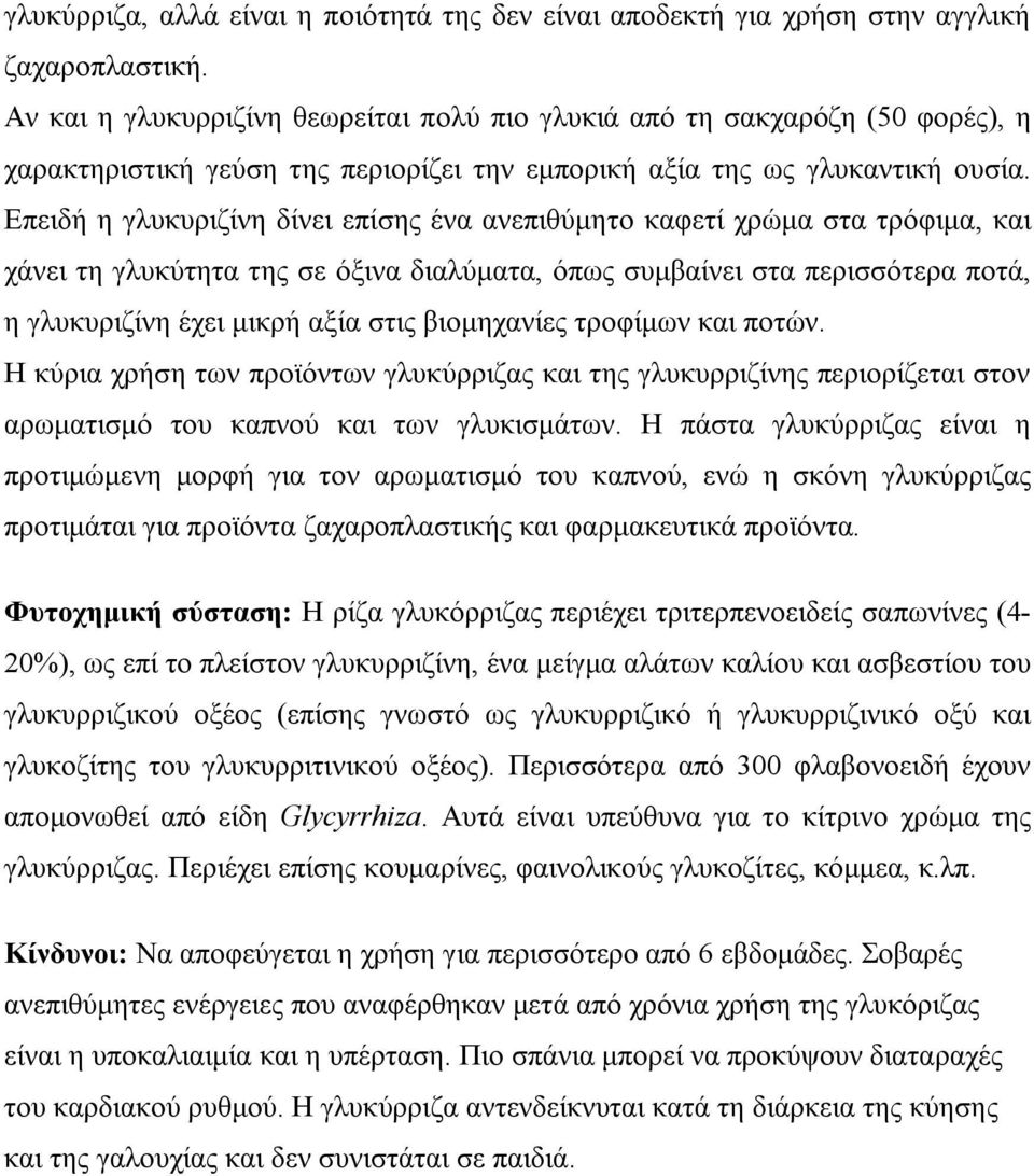 Επειδή η γλυκυριζίνη δίνει επίσης ένα ανεπιθύμητο καφετί χρώμα στα τρόφιμα, και χάνει τη γλυκύτητα της σε όξινα διαλύματα, όπως συμβαίνει στα περισσότερα ποτά, η γλυκυριζίνη έχει μικρή αξία στις