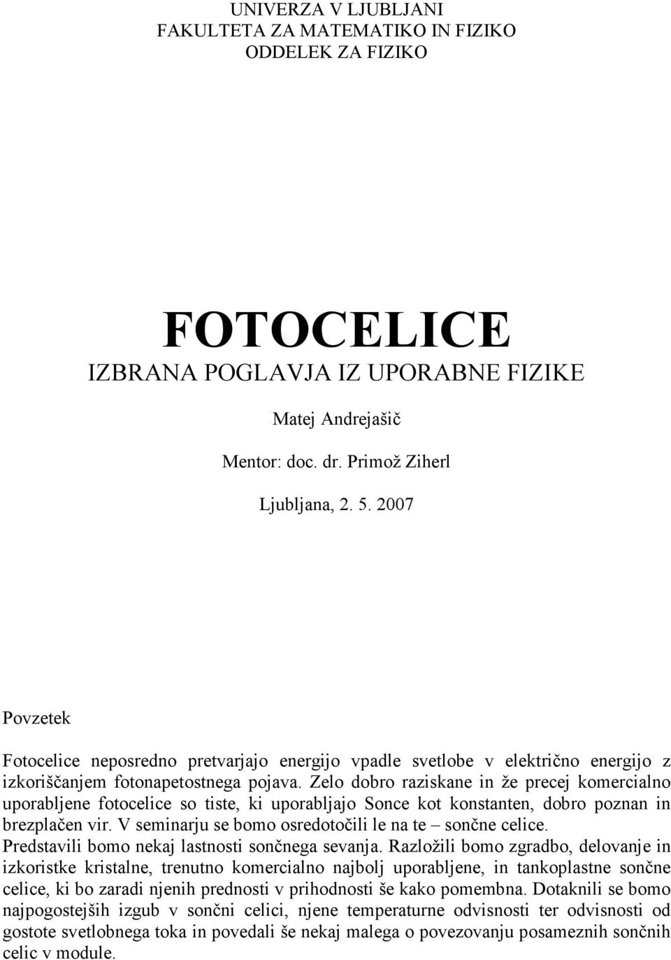 Zelo dobro raziskane in že precej komercialno uporabljene fotocelice so tiste, ki uporabljajo Sonce kot konstanten, dobro poznan in brezplačen vir.