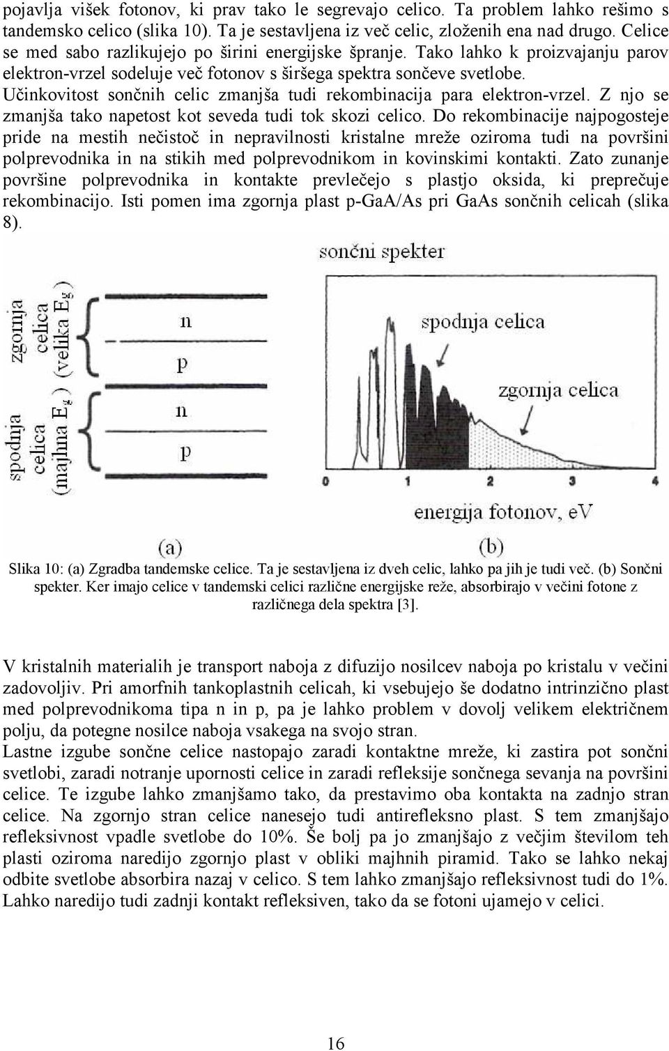 Učinkovitost sončnih celic zmanjša tudi rekombinacija para elektron-vrzel. Z njo se zmanjša tako napetost kot seveda tudi tok skozi celico.