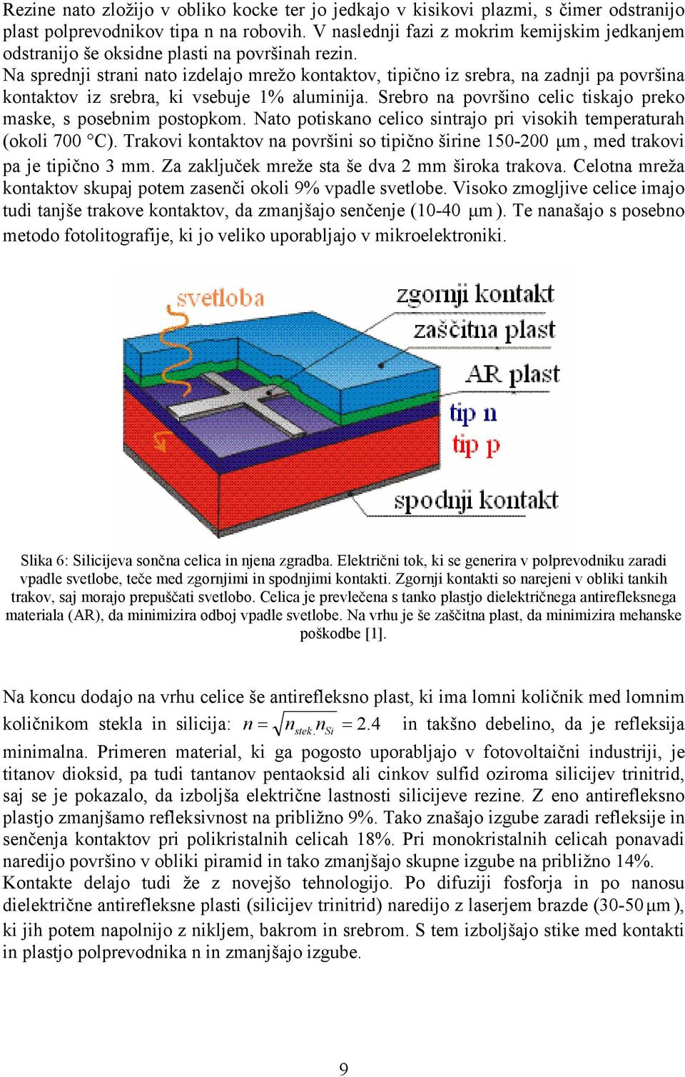 Na sprednji strani nato izdelajo mrežo kontaktov, tipično iz srebra, na zadnji pa površina kontaktov iz srebra, ki vsebuje 1% aluminija.