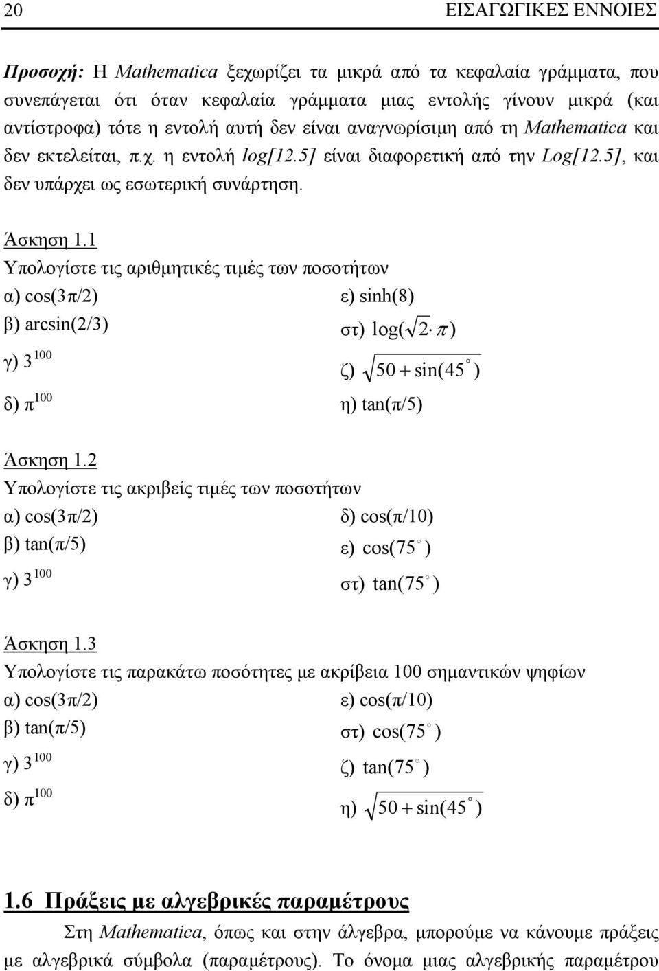 Υπολογίστε τις αριθµητικές τιµές των ποσοτήτων α) cos(3π/) ε) sinh(8) β) arcsin(/3) στ) log( π ) γ) 3 00 ζ) 50 + sin(45 ) δ) π 00 η) tan(π/5) Άσκηση.