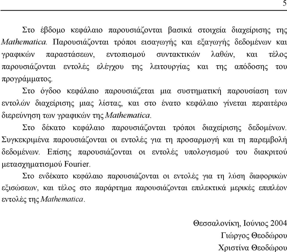 προγράµµατος. Στο όγδοο κεφάλαιο παρουσιάζεται µια συστηµατική παρουσίαση των εντολών διαχείρισης µιας λίστας, και στο ένατο κεφάλαιο γίνεται περαιτέρω διερεύνηση των γραφικών της Mathematica.