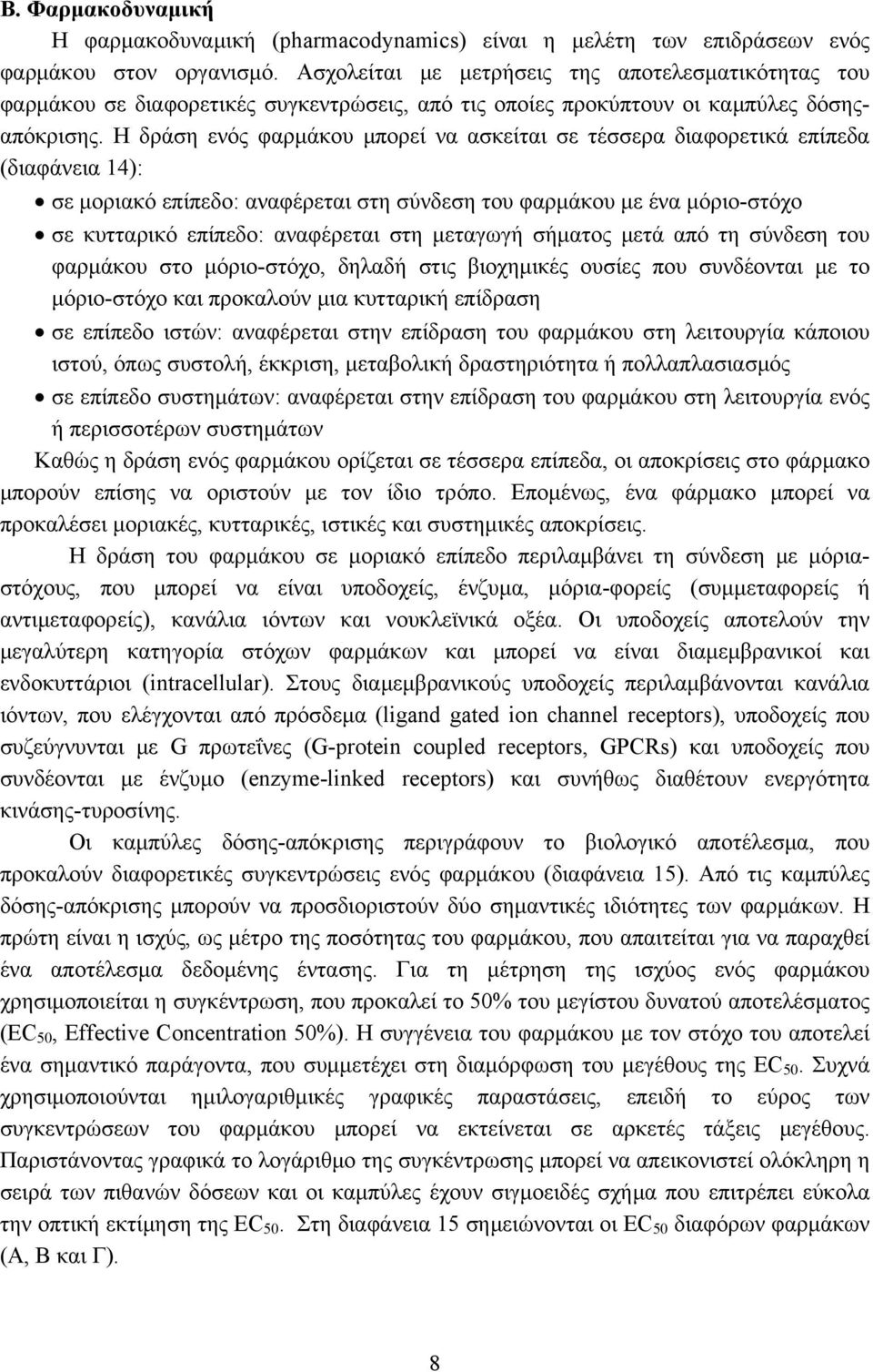 Η δράση ενός φαρμάκου μπορεί να ασκείται σε τέσσερα διαφορετικά επίπεδα (διαφάνεια 14): σε μοριακό επίπεδο: αναφέρεται στη σύνδεση του φαρμάκου με ένα μόριο-στόχο σε κυτταρικό επίπεδο: αναφέρεται στη