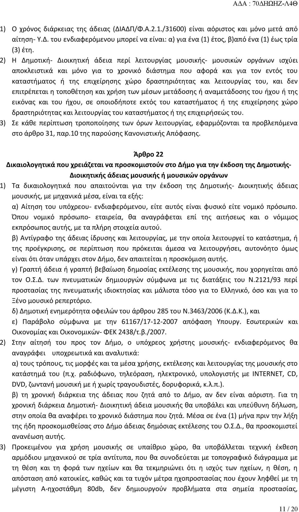 δραστηριότητας και λειτουργίας του, και δεν επιτρέπεται η τοποθέτηση και χρήση των μέσων μετάδοσης ή αναμετάδοσης του ήχου ή της εικόνας και του ήχου, σε οποιοδήποτε εκτός του καταστήματος ή της