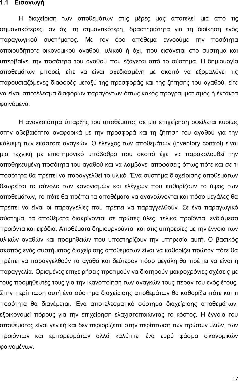 Η δημιουργία αποθεμάτων μπορεί, είτε να είναι σχεδιασμένη με σκοπό να εξομαλύνει τις παρουσιαζόμενες διαφορές μεταξύ της προσφοράς και της ζήτησης του αγαθού, είτε να είναι αποτέλεσμα διαφόρων