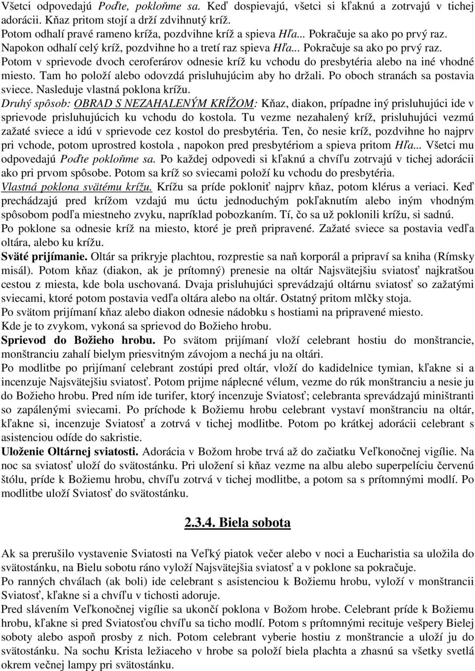 Tam ho položí alebo odovzdá prisluhujúcim aby ho držali. Po oboch stranách sa postavia sviece. Nasleduje vlastná poklona krížu.