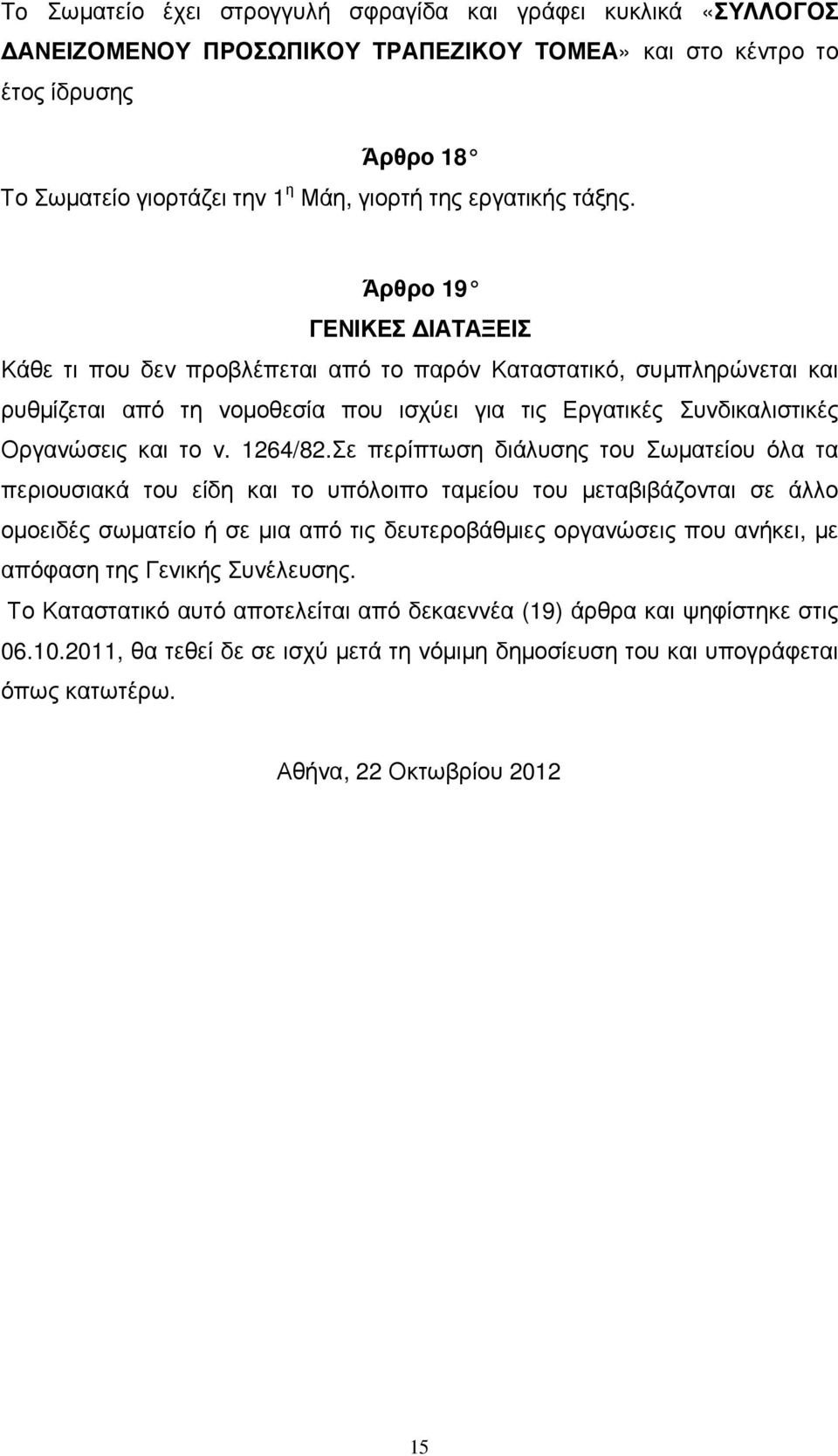 Άρθρο 19 ΓΕΝΙΚΕΣ ΙΑΤΑΞΕΙΣ Κάθε τι που δεν προβλέπεται από το παρόν Καταστατικό, συµπληρώνεται και ρυθµίζεται από τη νοµοθεσία που ισχύει για τις Εργατικές Συνδικαλιστικές Οργανώσεις και το ν. 1264/82.