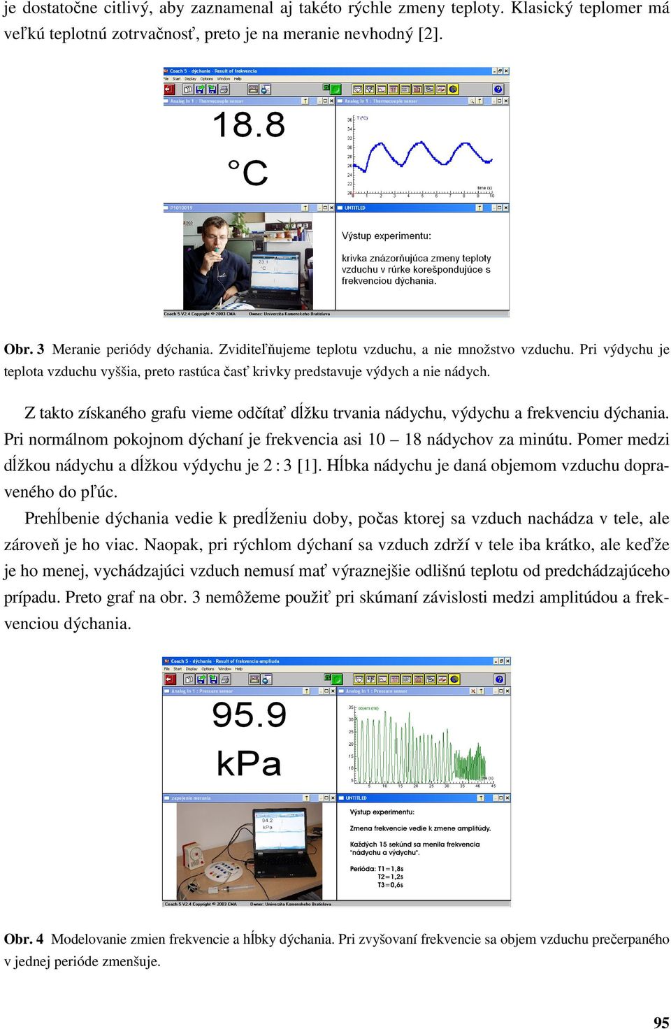 Z takto získaného grafu vieme odčítať dĺžku trvania nádychu, výdychu a frekvenciu dýchania. Pri normálnom pokojnom dýchaní je frekvencia asi 10 18 nádychov za minútu.