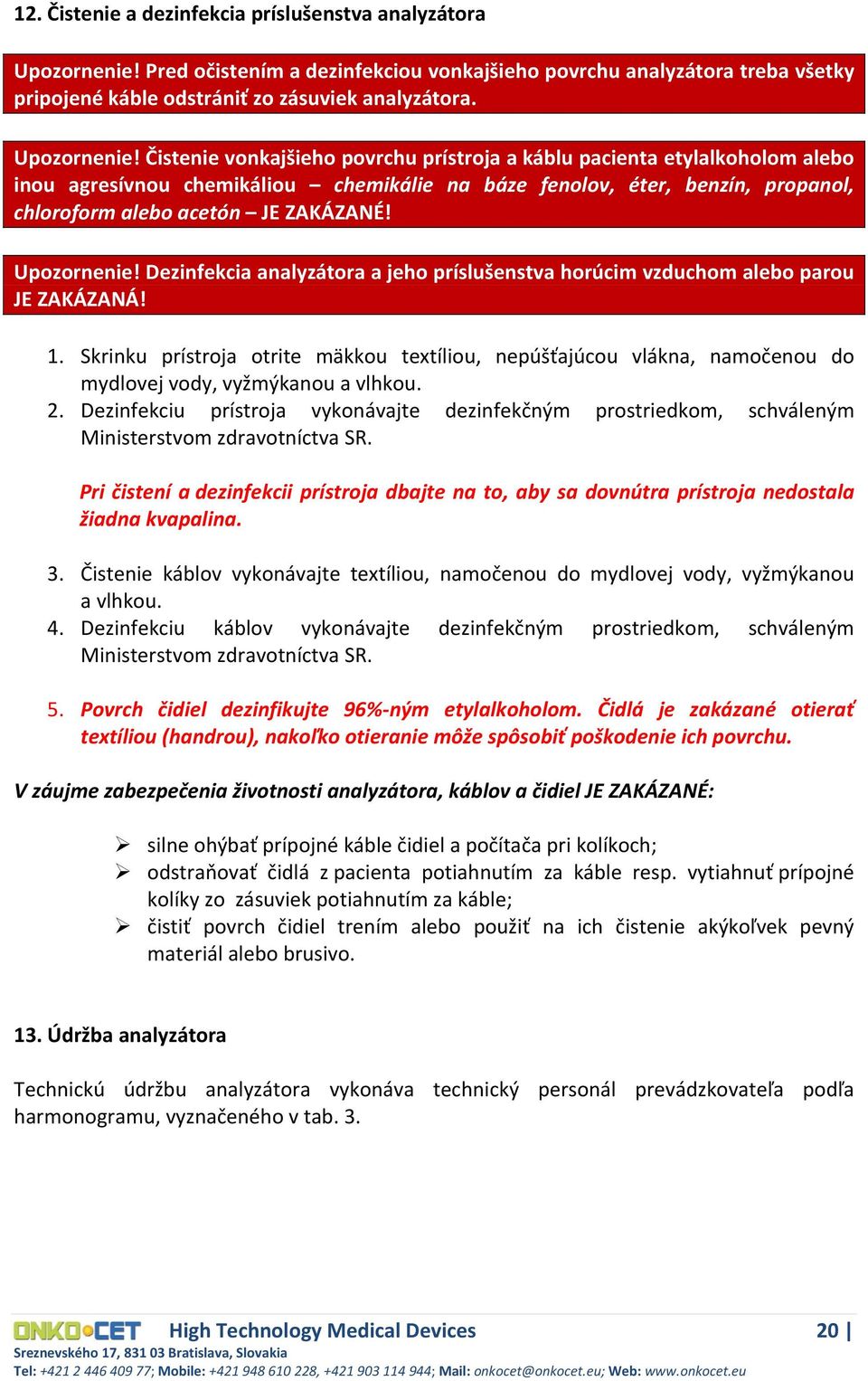 Čistenie vonkajšieho povrchu prístroja a káblu pacienta etylalkoholom alebo inou agresívnou chemikáliou chemikálie na báze fenolov, éter, benzín, propanol, chloroform alebo acetón JE ZAKÁZANÉ!