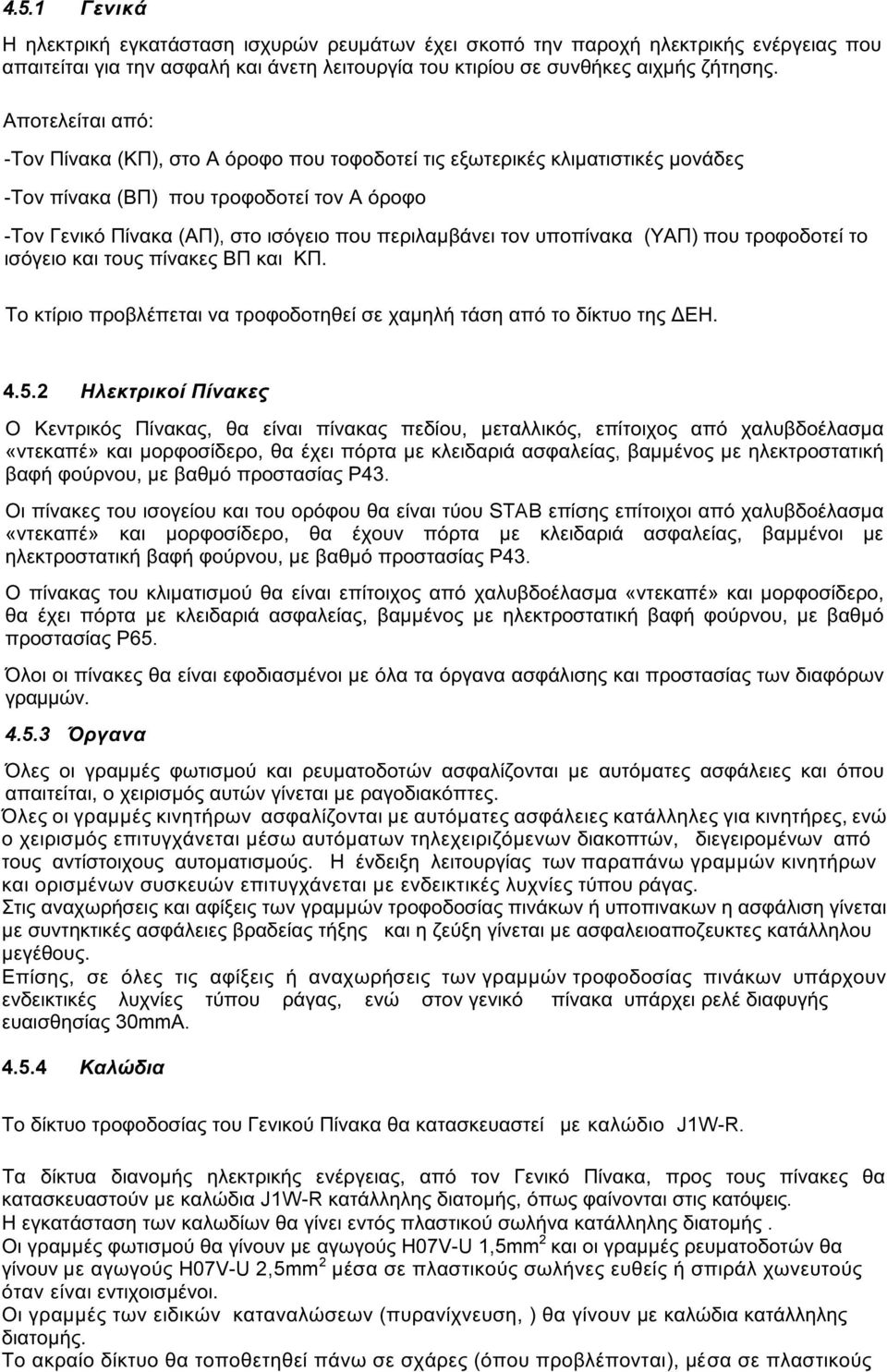 υποπίνακα (ΥΑΠ) που τροφοδοτεί το ισόγειο και τους πίνακες ΒΠ και ΚΠ. Το κτίριο προβλέπεται να τροφοδοτηθεί σε χαμηλή τάση από το δίκτυο της ΔΕΗ. 4.5.