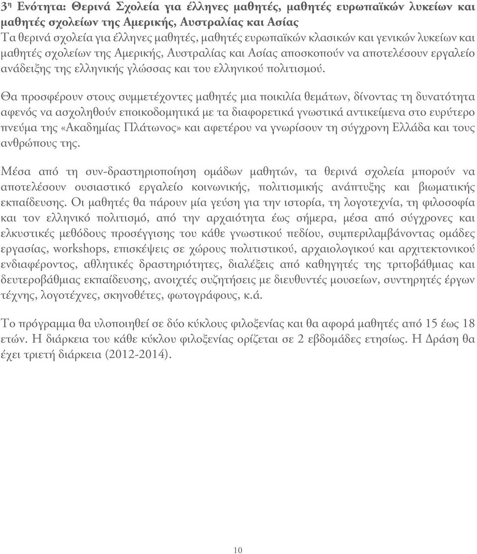 Θα προσφέρουν στους συμμετέχοντες μαθητές μια ποικιλία θεμάτων, δίνοντας τη δυνατότητα αφενός να ασχοληθούν εποικοδομητικά με τα διαφορετικά γνωστικά αντικείμενα στο ευρύτερο πνεύμα της «Ακαδημίας