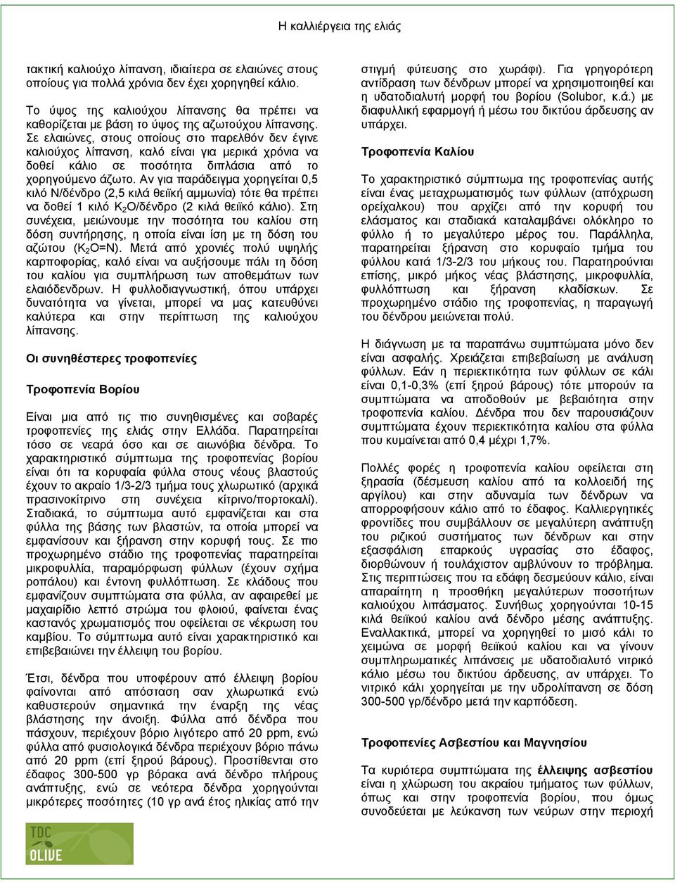 Αν για παράδειγµα χορηγείται 0,5 κιλό Ν/δένδρο (2,5 κιλά θειϊκή αµµωνία) τότε θα πρέπει να δοθεί 1 κιλό Κ 2 Ο/δένδρο (2 κιλά θειϊκό κάλιο).