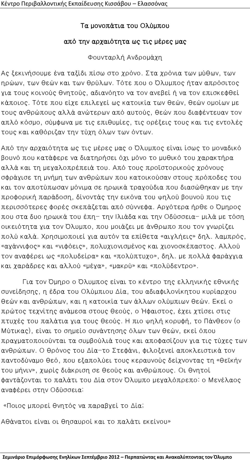 Τότε που είχε επιλεγεί ως κατοικία των θεών, θεών ομοίων με τους ανθρώπους αλλά ανώτερων από αυτούς, θεών που διαφέντευαν τον απλό κόσμο, σύμφωνα με τις επιθυμίες, τις ορέξεις τους και τις εντολές