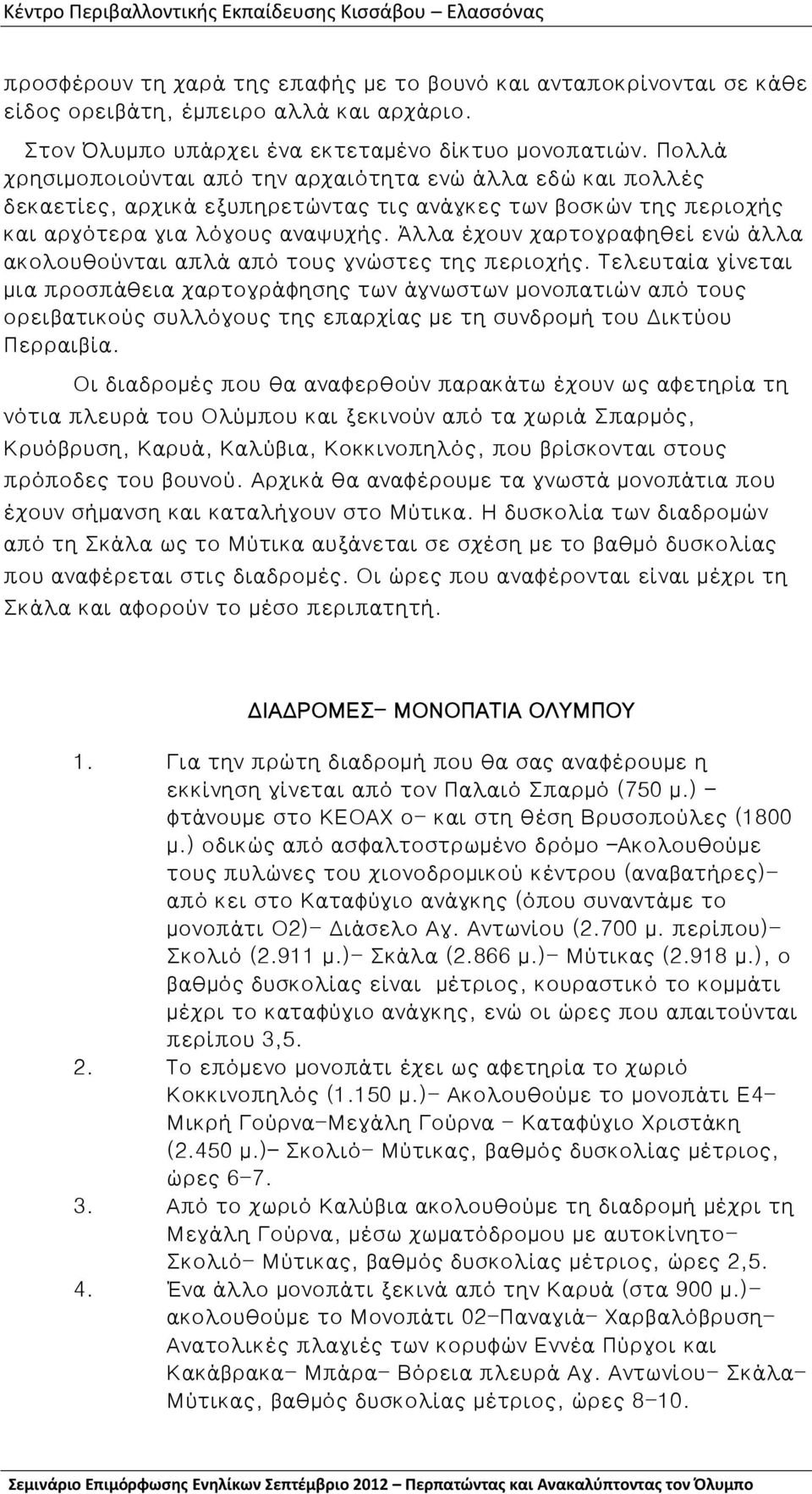 Άλλα έχουν χαρτογραφηθεί ενώ άλλα ακολουθούνται απλά από τους γνώστες της περιοχής.