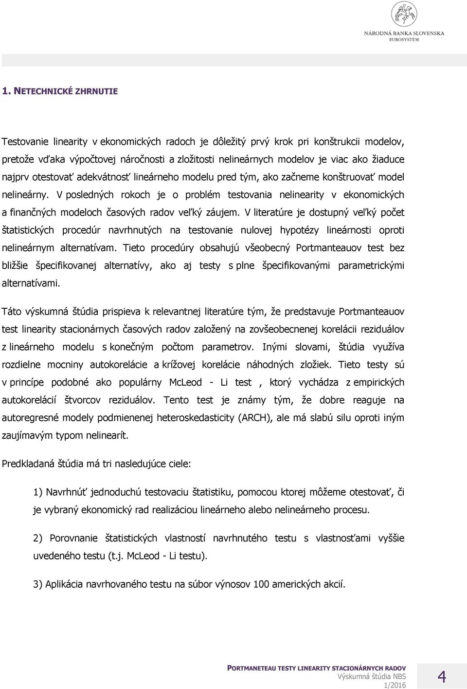 V posledných rokoch je o problém testovania nelinearity v ekonomických a finančných modeloch časových radov veľký záujem.