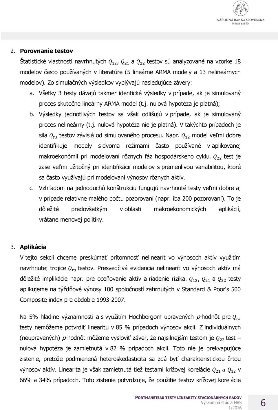 Výsledky jednotlivých testov sa však odlišujú v prípade, ak je simulovaný proces nelineárny (t.j. nulová hypotéza nie je platná). V takýchto prípadoch je sila = >?