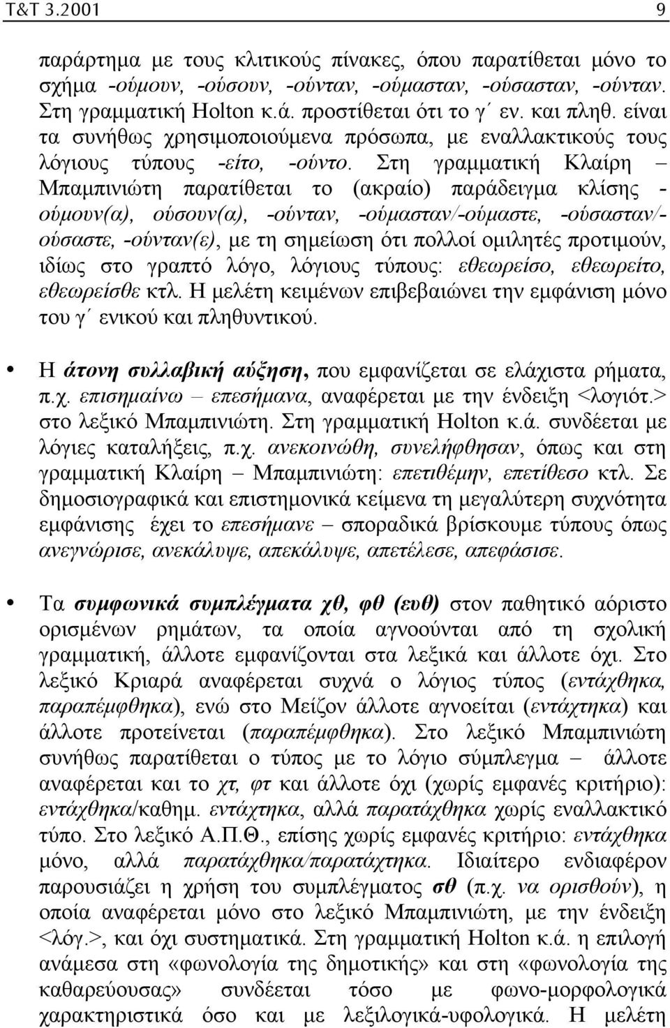 Στη γραµµατική Κλαίρη Μπαµπινιώτη παρατίθεται το (ακραίο) παράδειγµα κλίσης - ούµουν(α), ούσουν(α), -ούνταν, -ούµασταν/-ούµαστε, -ούσασταν/- ούσαστε, -ούνταν(ε), µε τη σηµείωση ότι πολλοί οµιλητές